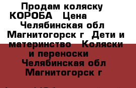 Продам коляску 2-КОРОБА › Цена ­ 3 200 - Челябинская обл., Магнитогорск г. Дети и материнство » Коляски и переноски   . Челябинская обл.,Магнитогорск г.